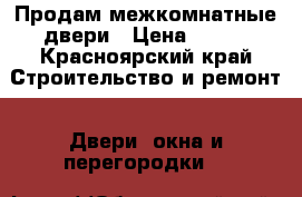 Продам межкомнатные двери › Цена ­ 700 - Красноярский край Строительство и ремонт » Двери, окна и перегородки   